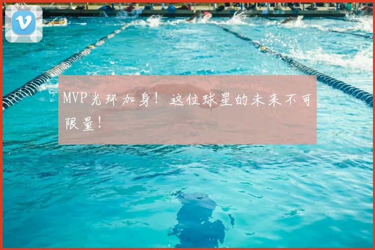 MVP光环加身！这位球星的未来不可限量！