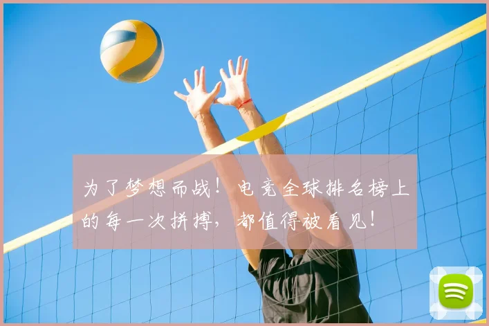 为了梦想而战！电竞全球排名榜上的每一次拼搏，都值得被看见！