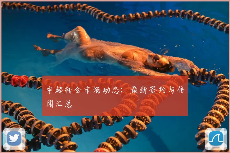 中超转会市场动态：最新签约与传闻汇总
