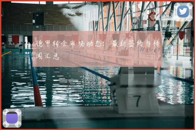 德甲转会市场动态：最新签约与传闻汇总