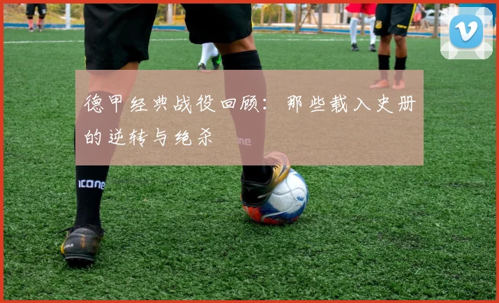 德甲经典战役回顾：那些载入史册的逆转与绝杀