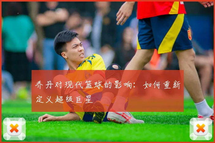 乔丹对现代篮球的影响:如何重新定义超级巨星