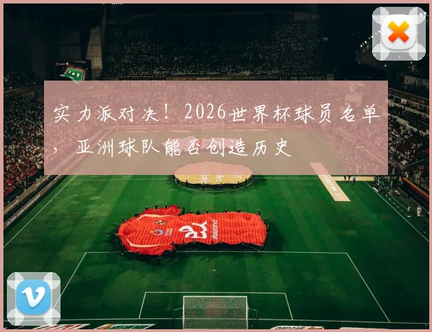 实力派对决!2026世界杯球员名单,亚洲球队能否创造历史