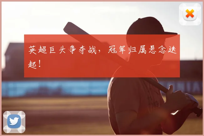 英超巨头争夺战，冠军归属悬念迭起！