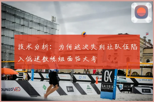 技术分析:为何这次失利让队伍陷入低迷教练组面临大考