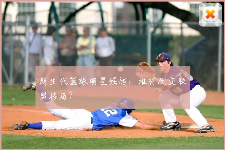 新生代篮球明星崛起，谁将改变联盟格局？