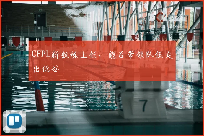 CFPL新教练上任，能否带领队伍走出低谷