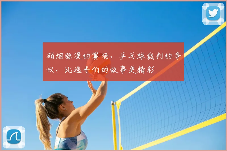 硝烟弥漫的赛场,乒乓球裁判的争议,比选手们的故事更精彩