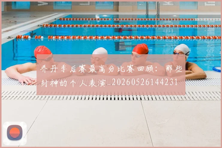 乔丹季后赛最高分比赛回顾：那些封神的个人表演_20260526144231