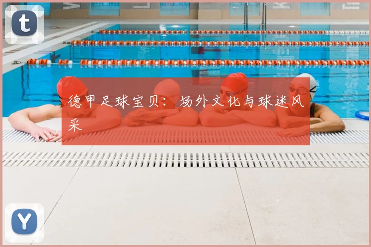 德甲足球宝贝：场外文化与球迷风采