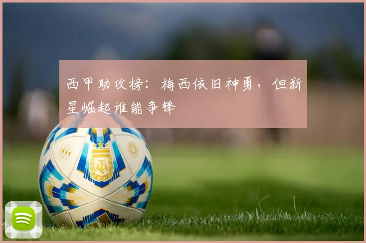 西甲助攻榜：梅西依旧神勇，但新星崛起谁能争锋