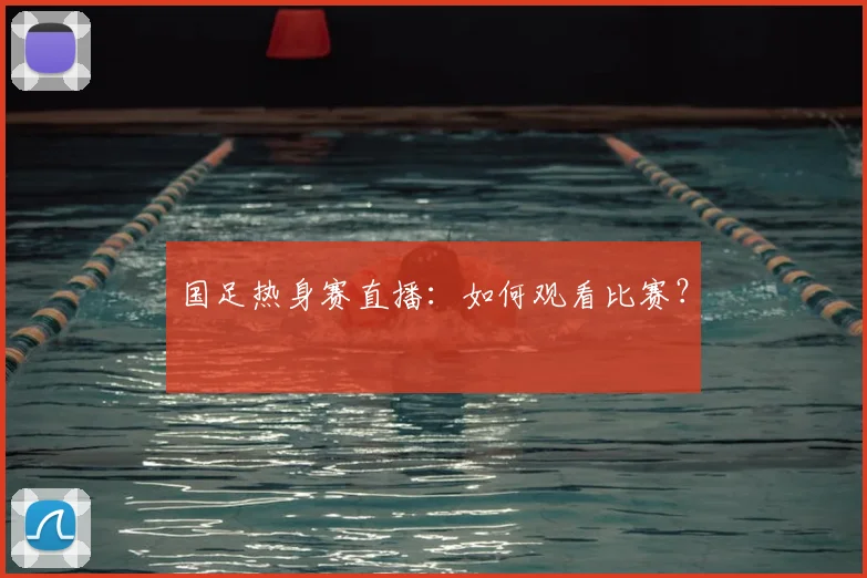 国足热身赛直播:如何观看比赛?
