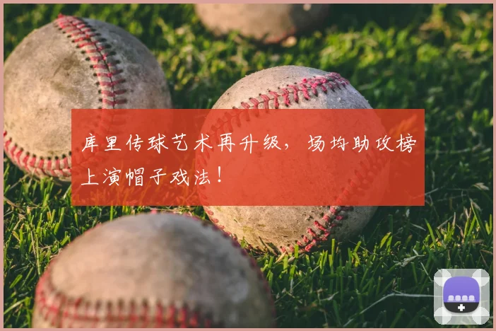 库里传球艺术再升级，场均助攻榜上演帽子戏法！