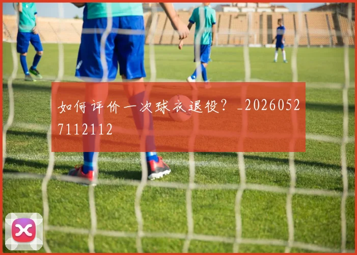 如何评价一次球衣退役?_20260527112112