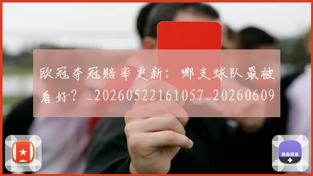 欧冠夺冠赔率更新:哪支球队最被看好?_20260522161057_20260609224757