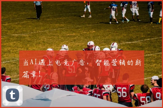 当AI遇上电竞广告，智能营销的新篇章！