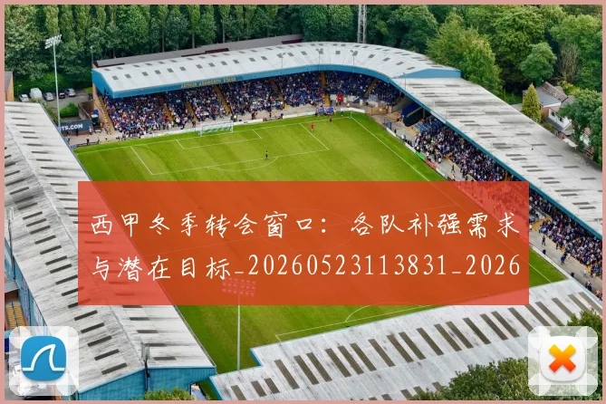 西甲冬季转会窗口：各队补强需求与潜在目标_20260523113831_20260610170200