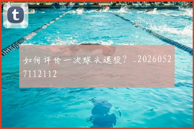 如何评价一次球衣退役?_20260527112112