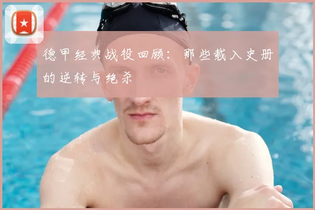 德甲经典战役回顾：那些载入史册的逆转与绝杀