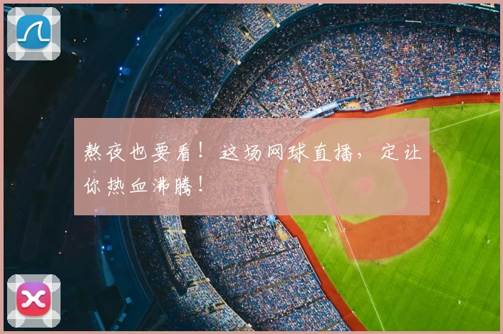 熬夜也要看！这场网球直播，定让你热血沸腾！