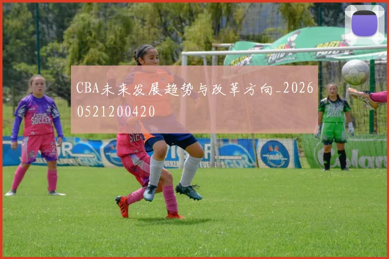 CBA未来发展趋势与改革方向_20260521200420