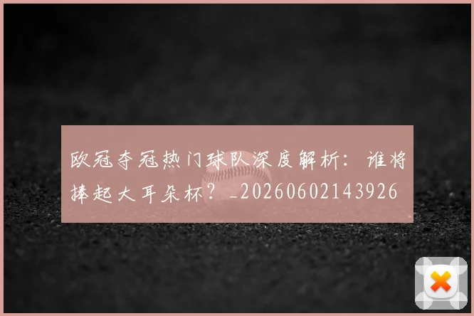 欧冠夺冠热门球队深度解析:谁将捧起大耳朵杯?_20260602143926