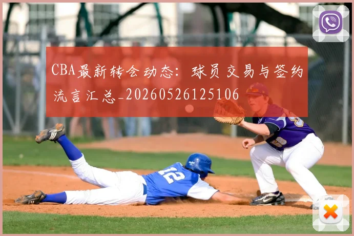CBA最新转会动态：球员交易与签约流言汇总_20260526125106
